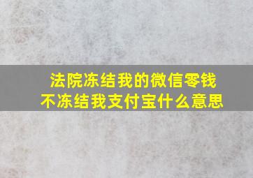 法院冻结我的微信零钱不冻结我支付宝什么意思