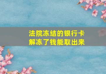 法院冻结的银行卡解冻了钱能取出来