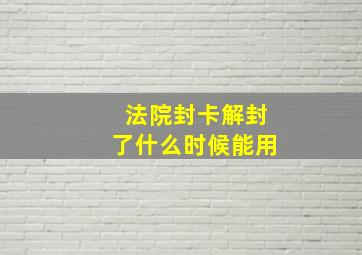 法院封卡解封了什么时候能用