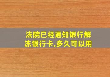 法院已经通知银行解冻银行卡,多久可以用