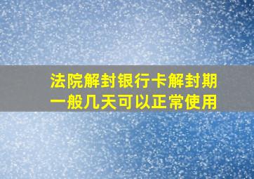 法院解封银行卡解封期一般几天可以正常使用