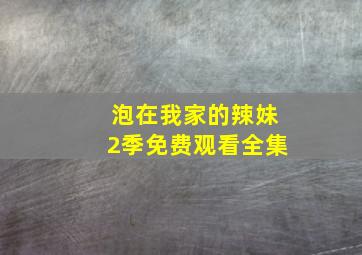 泡在我家的辣妹2季免费观看全集