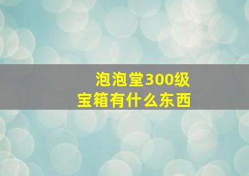 泡泡堂300级宝箱有什么东西