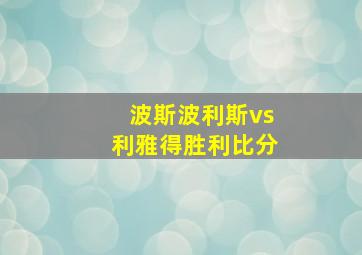 波斯波利斯vs利雅得胜利比分