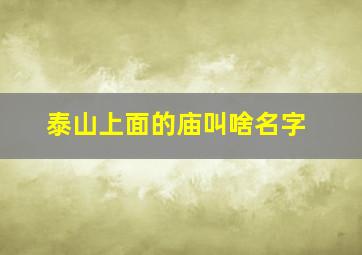 泰山上面的庙叫啥名字