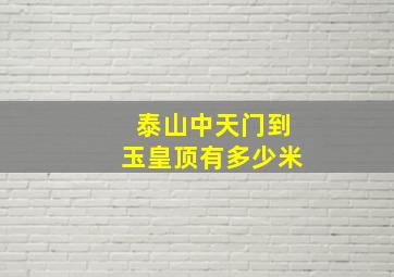 泰山中天门到玉皇顶有多少米