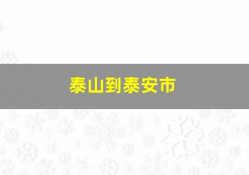 泰山到泰安市