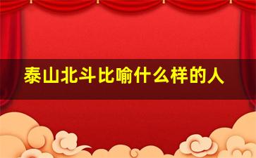 泰山北斗比喻什么样的人