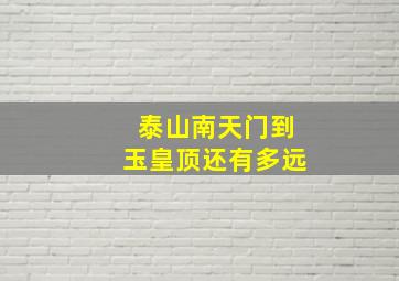 泰山南天门到玉皇顶还有多远