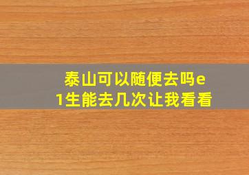 泰山可以随便去吗e1生能去几次让我看看