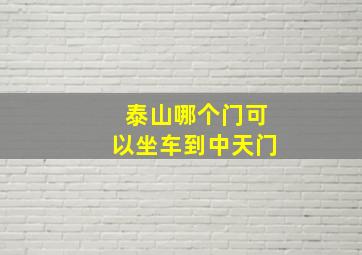 泰山哪个门可以坐车到中天门