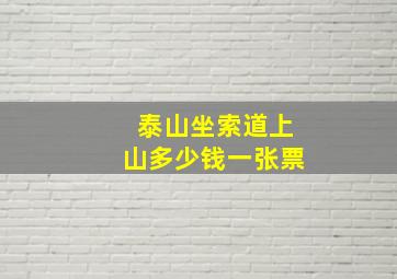 泰山坐索道上山多少钱一张票