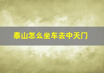 泰山怎么坐车去中天门