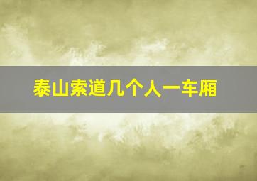 泰山索道几个人一车厢