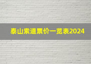 泰山索道票价一览表2024