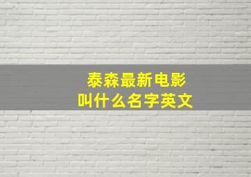 泰森最新电影叫什么名字英文