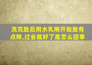 洗完脸后用水乳刚开始脸有点辣,过会就好了是怎么回事