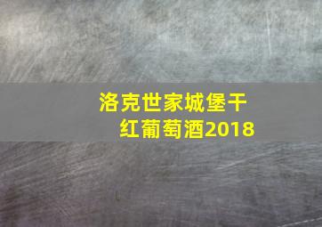 洛克世家城堡干红葡萄酒2018