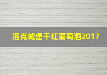 洛克城堡干红葡萄酒2017