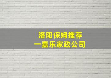 洛阳保姆推荐一嘉乐家政公司