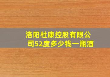 洛阳杜康控股有限公司52度多少钱一瓶酒