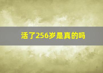 活了256岁是真的吗