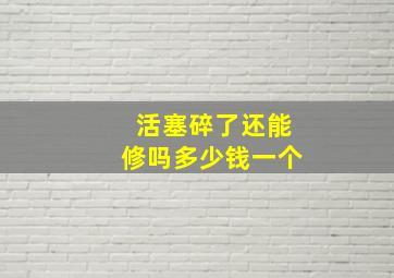 活塞碎了还能修吗多少钱一个