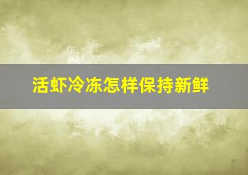 活虾冷冻怎样保持新鲜