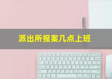 派出所报案几点上班