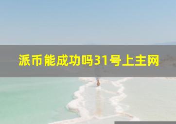 派币能成功吗31号上主网