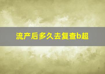 流产后多久去复查b超