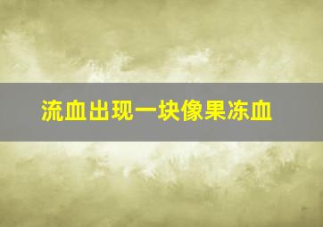 流血出现一块像果冻血