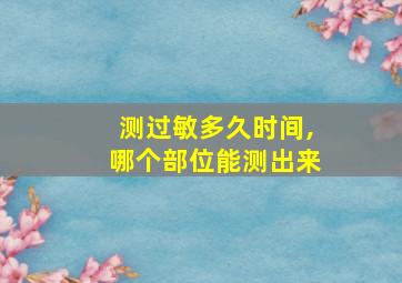 测过敏多久时间,哪个部位能测出来