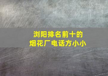 浏阳排名前十的烟花厂电话方小小