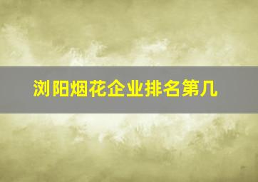 浏阳烟花企业排名第几