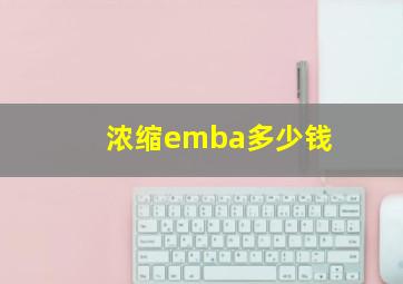 浓缩emba多少钱