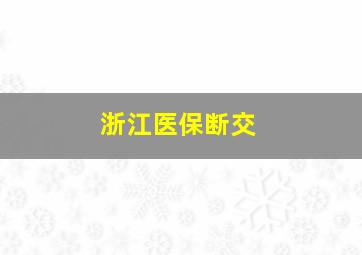 浙江医保断交