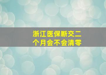 浙江医保断交二个月会不会清零