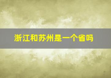 浙江和苏州是一个省吗