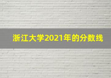 浙江大学2021年的分数线