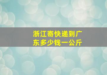 浙江寄快递到广东多少钱一公斤