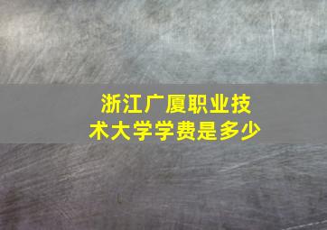 浙江广厦职业技术大学学费是多少