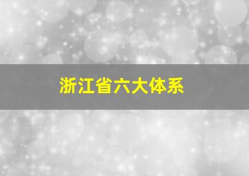 浙江省六大体系