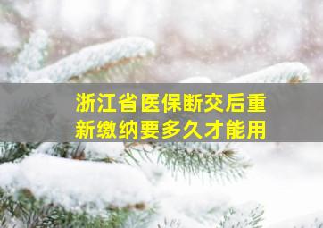 浙江省医保断交后重新缴纳要多久才能用