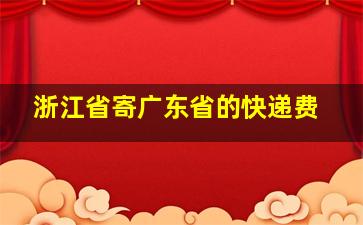 浙江省寄广东省的快递费