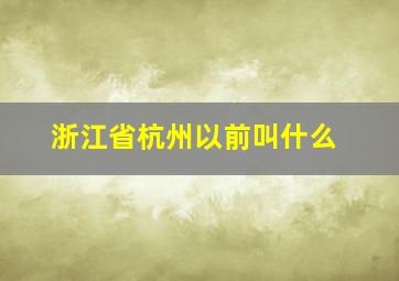 浙江省杭州以前叫什么