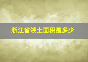 浙江省领土面积是多少