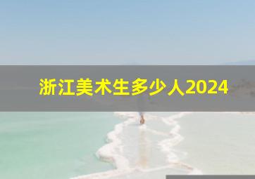 浙江美术生多少人2024