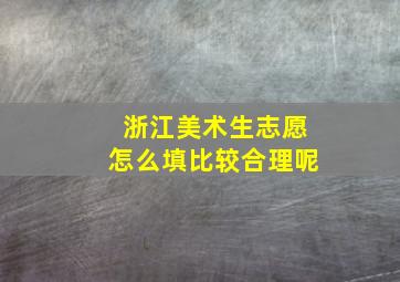 浙江美术生志愿怎么填比较合理呢