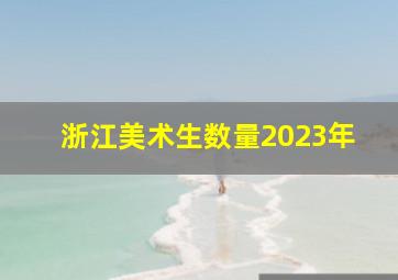 浙江美术生数量2023年